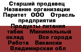 Старший продавец › Название организации ­ Паритет, ООО › Отрасль предприятия ­ Продукты питания, табак › Минимальный оклад ­ 1 - Все города Работа » Вакансии   . Владимирская обл.,Вязниковский р-н